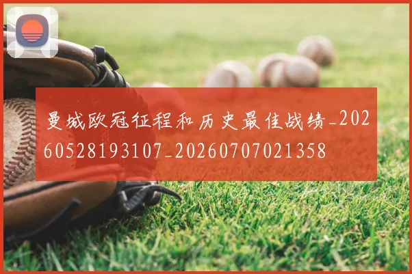 曼城欧冠征程和历史最佳战绩_20260528193107_20260707021358