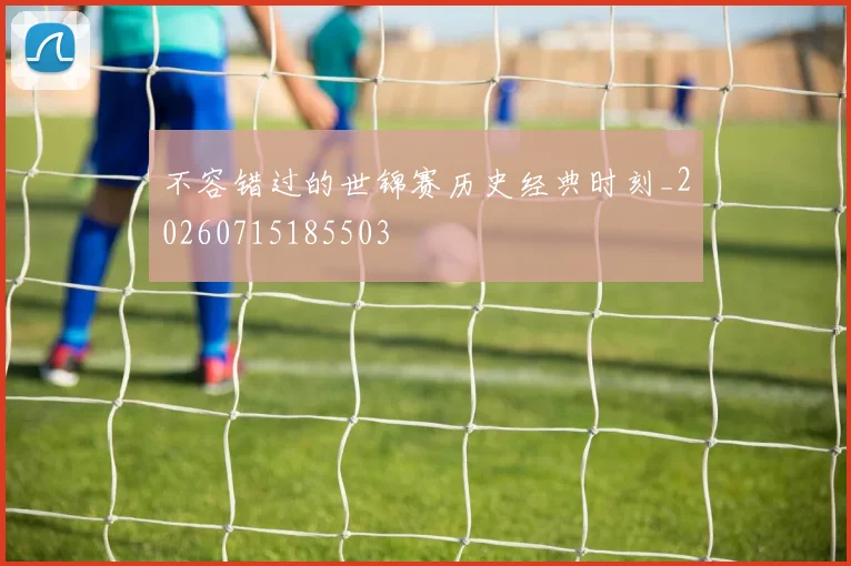 不容错过的世锦赛历史经典时刻_20260715185503
