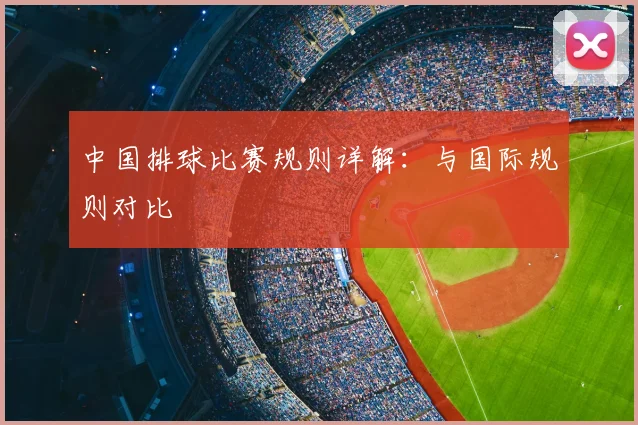 中国排球比赛规则详解：与国际规则对比