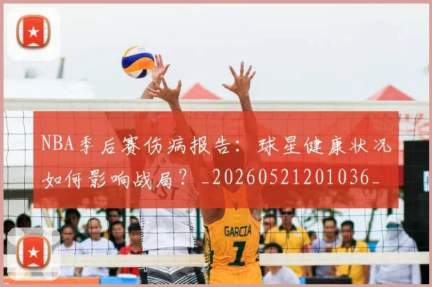 NBA季后赛伤病报告：球星健康状况如何影响战局？_20260521201036_20260701215714