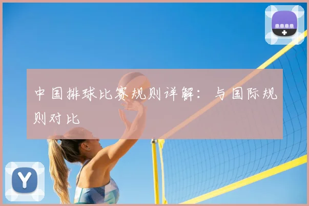 中国排球比赛规则详解:与国际规则对比