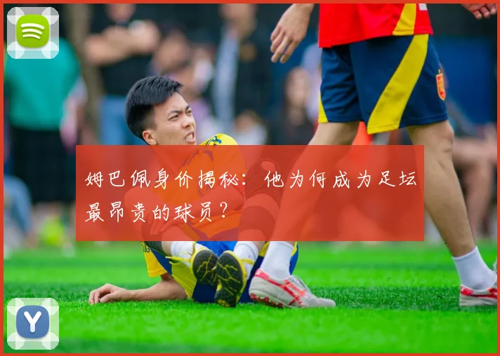姆巴佩身价揭秘：他为何成为足坛最昂贵的球员？