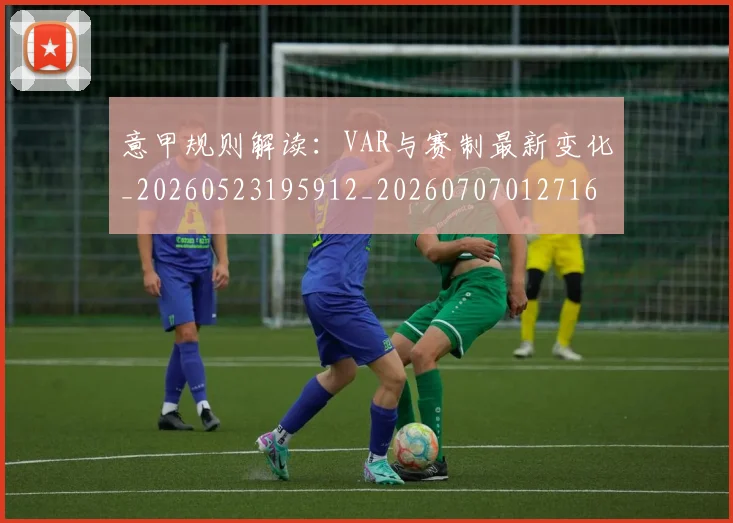 意甲规则解读：VAR与赛制最新变化_20260523195912_20260707012716
