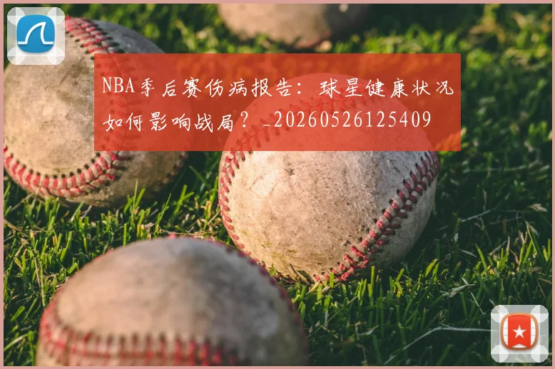 NBA季后赛伤病报告:球星健康状况如何影响战局?_20260526125409