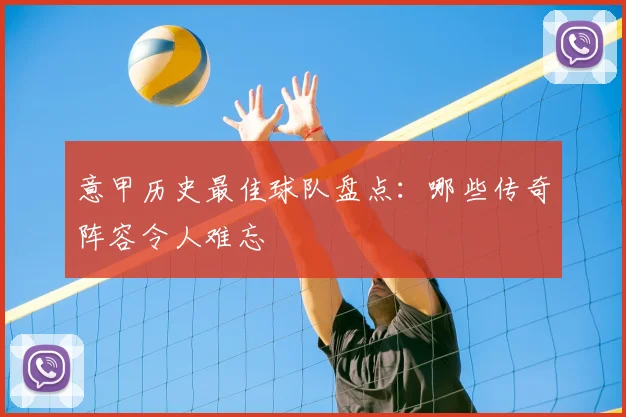 意甲历史最佳球队盘点：哪些传奇阵容令人难忘