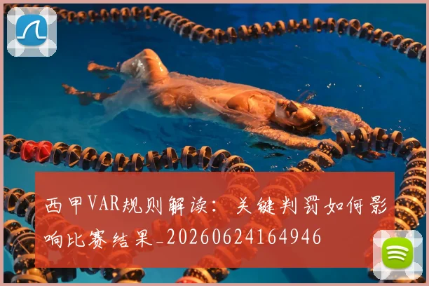 西甲VAR规则解读：关键判罚如何影响比赛结果_20260624164946