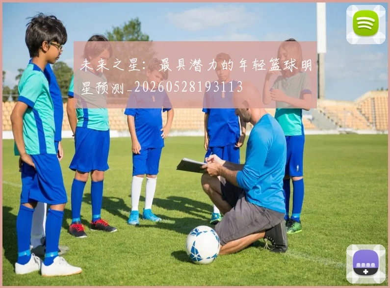 未来之星:最具潜力的年轻篮球明星预测_20260528193113
