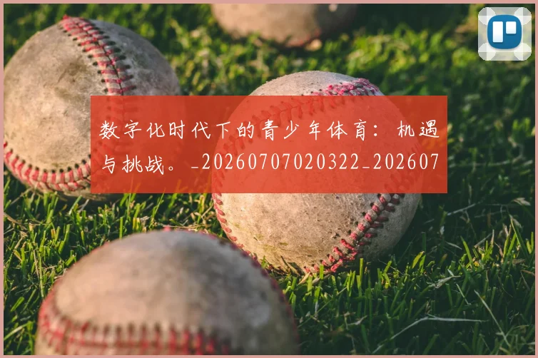 数字化时代下的青少年体育：机遇与挑战。_20260707020322_20260724074921