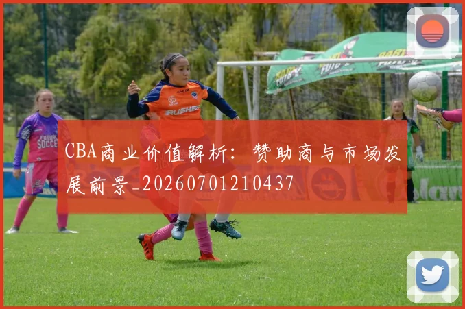 CBA商业价值解析：赞助商与市场发展前景_20260701210437
