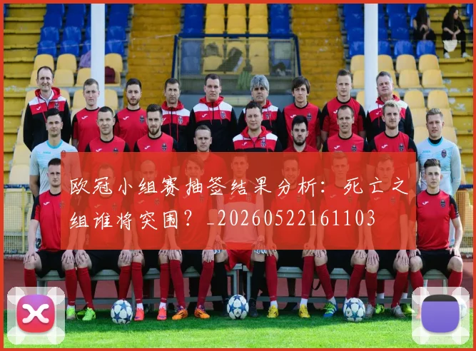 欧冠小组赛抽签结果分析:死亡之组谁将突围?_20260522161103