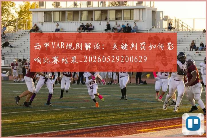 西甲VAR规则解读：关键判罚如何影响比赛结果_20260529200629