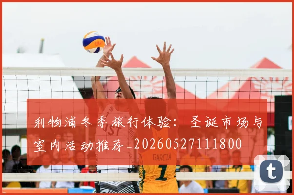 利物浦冬季旅行体验：圣诞市场与室内活动推荐_20260527111800