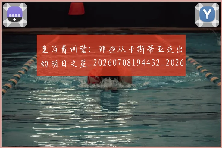 皇马青训营:那些从卡斯蒂亚走出的明日之星_20260708194432_20260802163815