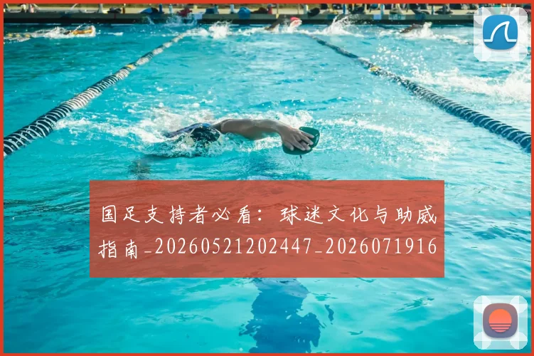 国足支持者必看：球迷文化与助威指南_20260521202447_20260719164322