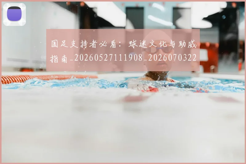 国足支持者必看：球迷文化与助威指南_20260527111908_20260703223922