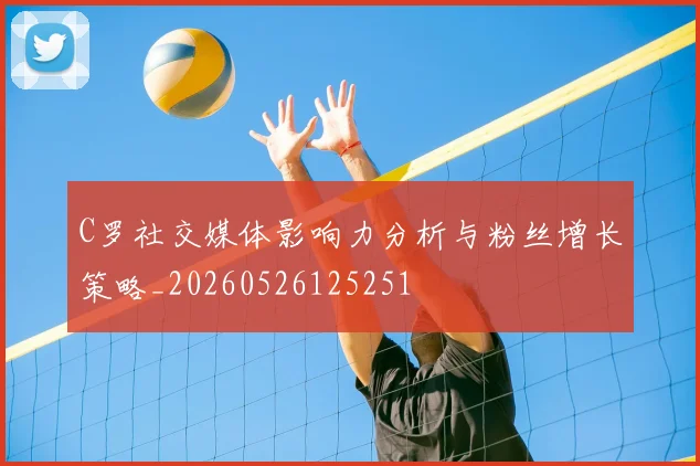 C罗社交媒体影响力分析与粉丝增长策略_20260526125251