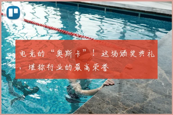 电竞的“奥斯卡”!这场颁奖典礼,堪称行业的最高荣誉