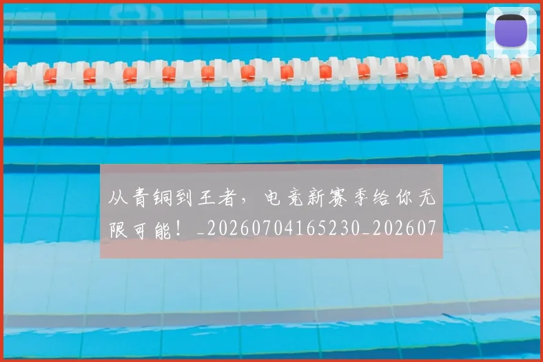 从青铜到王者,电竞新赛季给你无限可能!_20260704165230_20260718002659