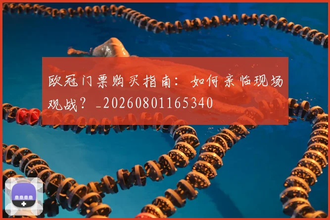 欧冠门票购买指南：如何亲临现场观战？_20260801165340