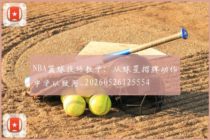 NBA篮球技巧教学：从球星招牌动作中学以致用_20260526125554