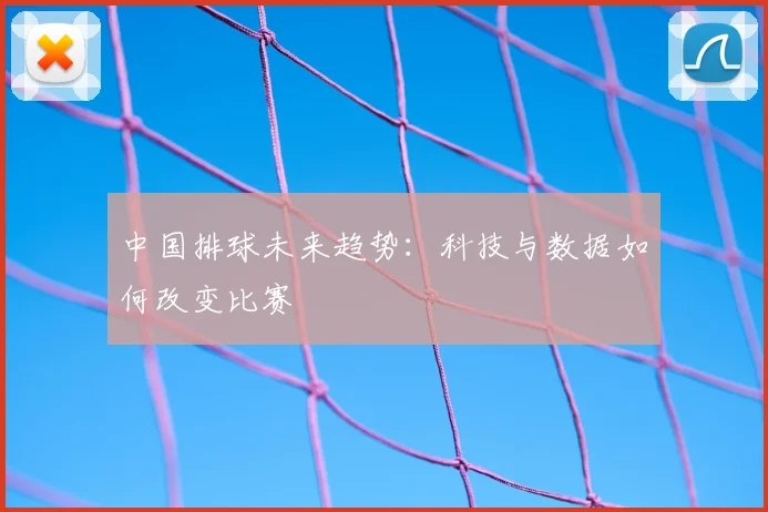 中国排球未来趋势：科技与数据如何改变比赛