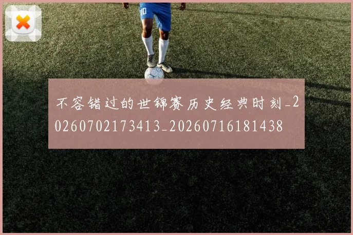 不容错过的世锦赛历史经典时刻_20260702173413_20260716181438