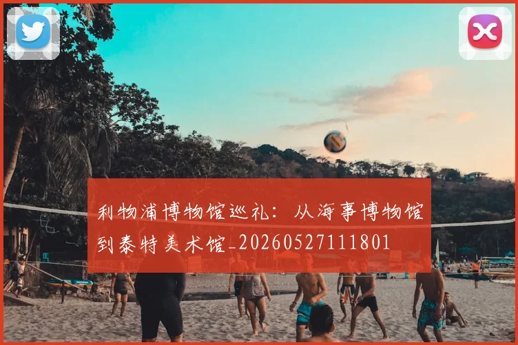 利物浦博物馆巡礼：从海事博物馆到泰特美术馆_20260527111801