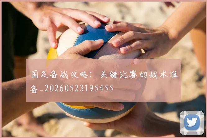 国足备战攻略:关键比赛的战术准备_20260523195455