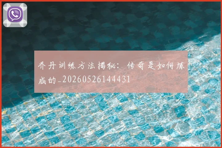 乔丹训练方法揭秘：传奇是如何炼成的_20260526144431