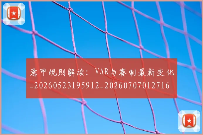意甲规则解读:VAR与赛制最新变化_20260523195912_20260707012716