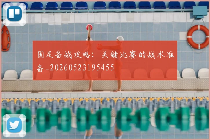 国足备战攻略：关键比赛的战术准备_20260523195455