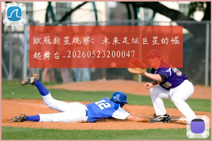 欧冠新星观察：未来足坛巨星的崛起舞台_20260523200047