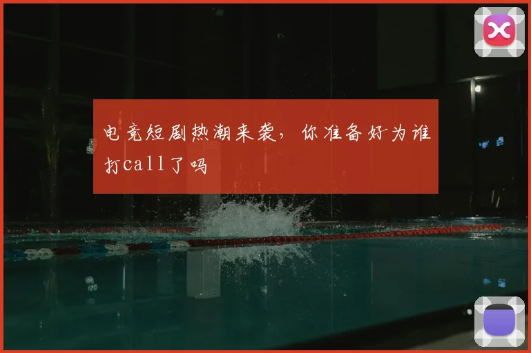电竞短剧热潮来袭，你准备好为谁打call了吗