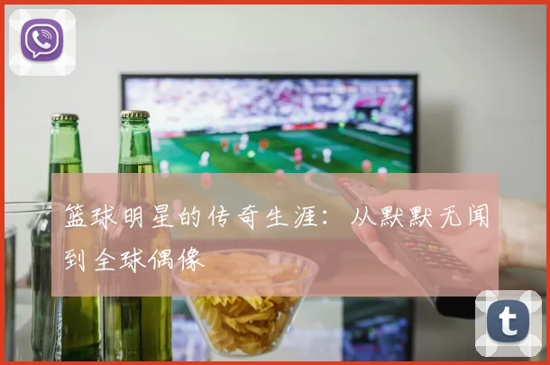 篮球明星的传奇生涯:从默默无闻到全球偶像