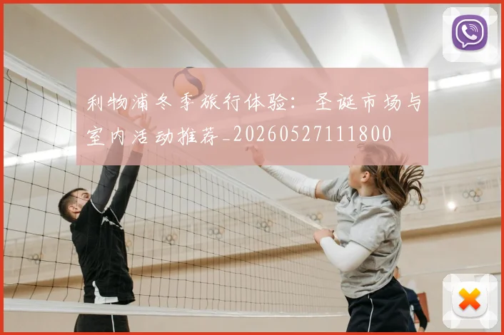 利物浦冬季旅行体验：圣诞市场与室内活动推荐_20260527111800