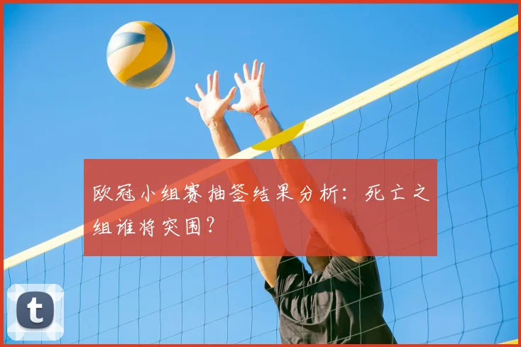欧冠小组赛抽签结果分析:死亡之组谁将突围?