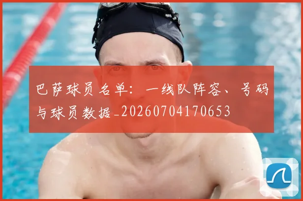 巴萨球员名单：一线队阵容、号码与球员数据_20260704170653