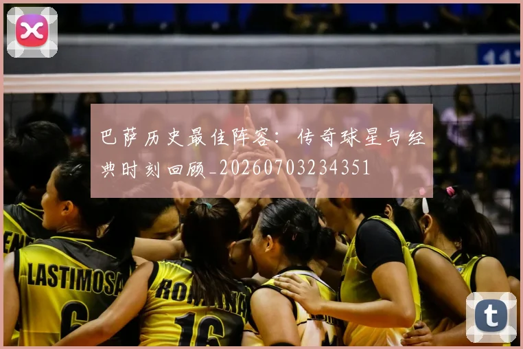 巴萨历史最佳阵容：传奇球星与经典时刻回顾_20260703234351